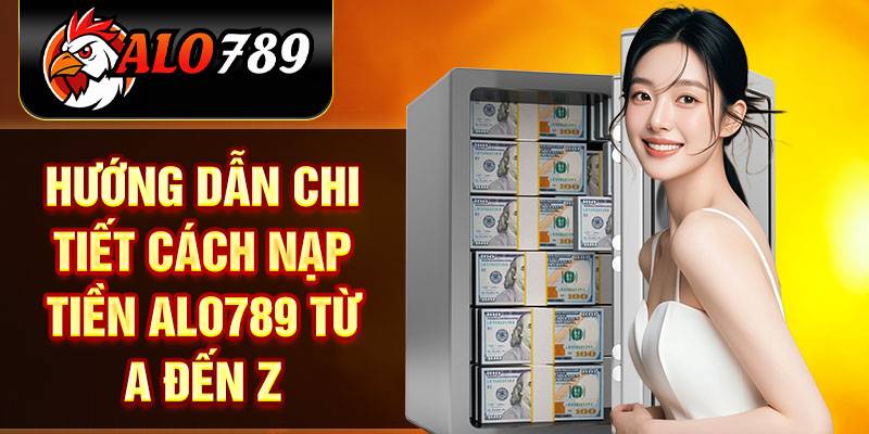 Hướng Dẫn Nạp Tiền Alo789 Chi Tiết Và Lợi Ích Đặc Biệt 1 Hướng Dẫn Nạp Tiền Alo789 Chi Tiết Và Lợi Ích Đặc Biệt